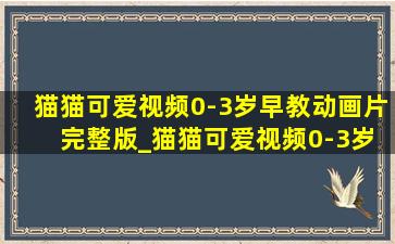 猫猫可爱视频0-3岁早教动画片 完整版_猫猫可爱视频0-3岁早教动画片